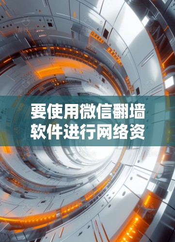 要使用微信翻墙软件进行网络资源管理,以下是详细的步骤和注意事项 要使用微信翻墙软件进行网络资源管理,以下是详细的步骤和注意事项