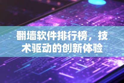 翻墙软件排行榜,技术驱动的创新体验 翻墙软件排行榜,技术驱动的创新体验