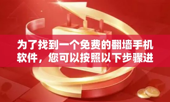 为了找到一个免费的翻墙手机软件,您可以按照以下步骤进行 为了找到一个免费的翻墙手机软件,您可以按照以下步骤进行