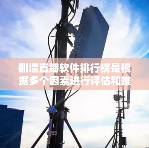 翻墙直播软件排行榜是根据多个因素进行评估和推荐的,以下是详细的分析和推荐 翻墙直播软件排行榜是根据多个因素进行评估和推荐的,以下是详细的分析和推荐