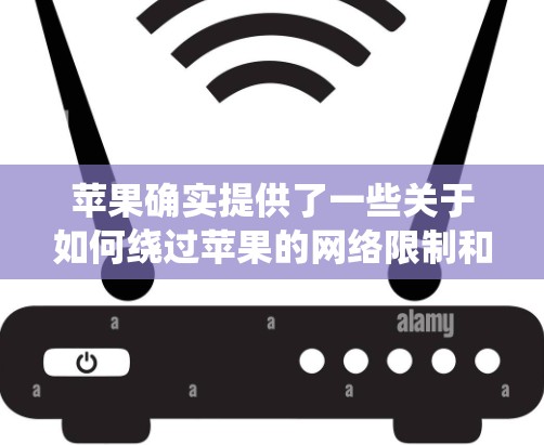 苹果确实提供了一些关于如何绕过苹果的网络限制和翻墙功能的工具和方法。以下是苹果的一些解决方案和工具,可以帮助你绕过苹果的网络限制和翻墙 苹果确实提供了一些关于如何绕过苹果的网络限制和翻墙功能的工具和方法。以下是苹果的一些解决方案和工具,可以帮助你绕过苹果的网络限制和翻墙
