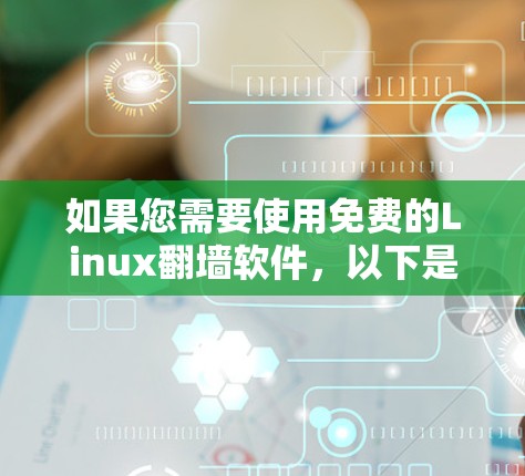 如果您需要使用免费的Linux翻墙软件,以下是一些推荐的选择,包括安装步骤和使用方法 如果您需要使用免费的Linux翻墙软件,以下是一些推荐的选择,包括安装步骤和使用方法