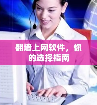 翻墙上网软件，你的选择指南