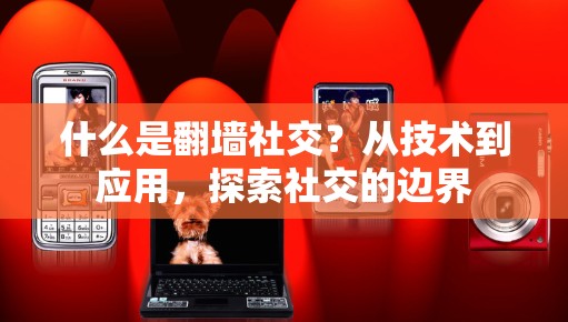 什么是翻墙社交？从技术到应用，探索社交的边界