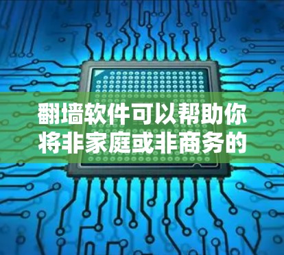 翻墙软件可以帮助你将非家庭或非商务的电脑显示在家庭或商务的电脑上，方便查看外部链接。以下是一些推荐的翻墙软件，都是安卓版本，适合大多数用户