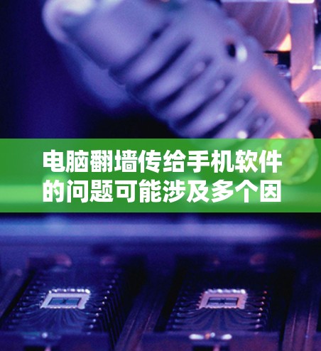 电脑翻墙传给手机软件的问题可能涉及多个因素,以下是一些可能的解决方案 电脑翻墙传给手机软件的问题可能涉及多个因素,以下是一些可能的解决方案
