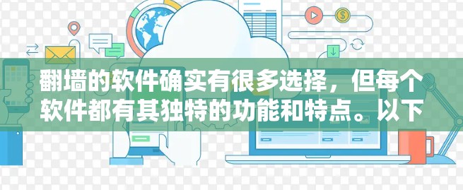 翻墙的软件确实有很多选择,但每个软件都有其独特的功能和特点。以下是一些常见的翻墙软件推荐,供您参考 翻墙的软件确实有很多选择,但每个软件都有其独特的功能和特点。以下是一些常见的翻墙软件推荐,供您参考