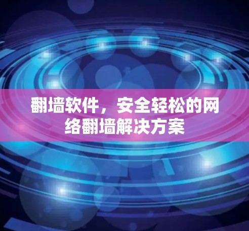 翻墙软件,安全轻松的网络翻墙解决方案 翻墙软件,安全轻松的网络翻墙解决方案