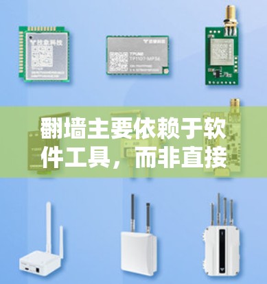 翻墙主要依赖于软件工具,而非直接下载软件。以下是一些常见的翻墙工具及其使用方法 翻墙主要依赖于软件工具,而非直接下载软件。以下是一些常见的翻墙工具及其使用方法