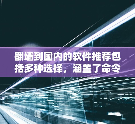 翻墙到国内的软件推荐包括多种选择,涵盖了命令行工具、第三方工具以及一些较为流行的用户界面工具。以下是一些推荐 翻墙到国内的软件推荐包括多种选择,涵盖了命令行工具、第三方工具以及一些较为流行的用户界面工具。以下是一些推荐
