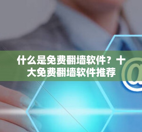 什么是免费翻墙软件?十大免费翻墙软件推荐 什么是免费翻墙软件?十大免费翻墙软件推荐