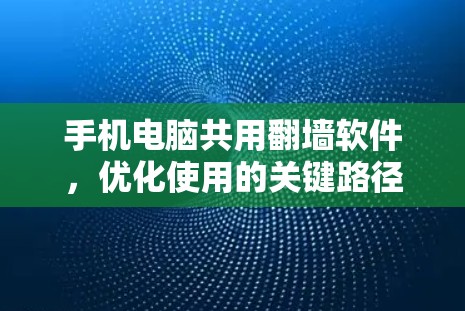 手机电脑共用翻墙软件,优化使用的关键路径 手机电脑共用翻墙软件,优化使用的关键路径