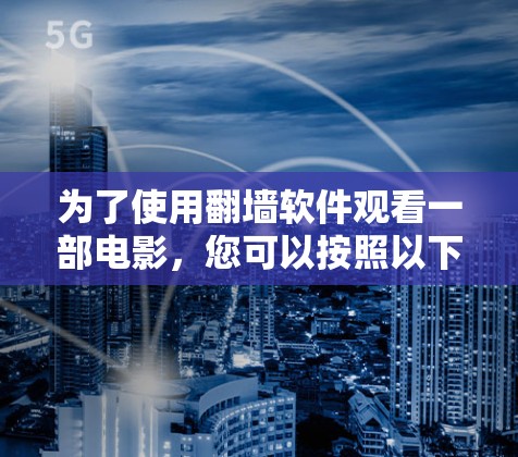 为了使用翻墙软件观看一部电影,您可以按照以下步骤操作 为了使用翻墙软件观看一部电影,您可以按照以下步骤操作