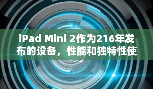 iPad Mini 2作为216年发布的设备,性能和独特性使其成为苹果设备的代表。翻墙软件在保护隐私方面有其作用,但其适用性和效果需考虑设备特性。以下是对iPad Mini 2用户使用翻墙软件的建议 iPad Mini 2作为216年发布的设备,性能和独特性使其成为苹果设备的代表。翻墙软件在保护隐私方面有其作用,但其适用性和效果需考虑设备特性。以下是对iPad Mini 2用户使用翻墙软件的建议