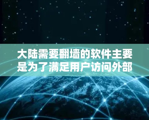 大陆需要翻墙的软件主要是为了满足用户访问外部网络设备的需要，以下是对这些软件的详细分析