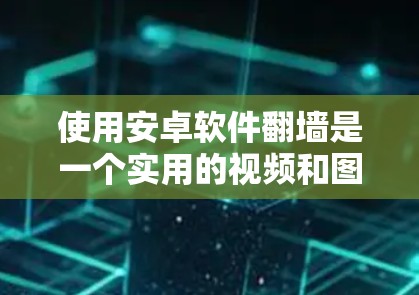 使用安卓软件翻墙是一个实用的视频和图片观看工具,可以帮助你更方便地访问网络资源。以下是一个结构化的步骤指南,帮助你有效使用翻墙软件 使用安卓软件翻墙是一个实用的视频和图片观看工具,可以帮助你更方便地访问网络资源。以下是一个结构化的步骤指南,帮助你有效使用翻墙软件