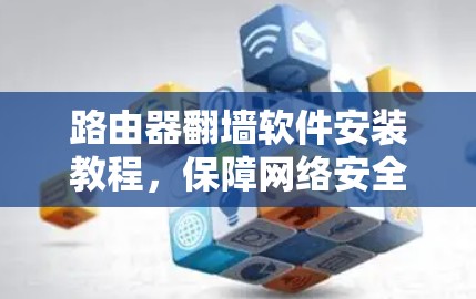 路由器翻墙软件安装教程,保障网络安全的实用指南 路由器翻墙软件安装教程,保障网络安全的实用指南
