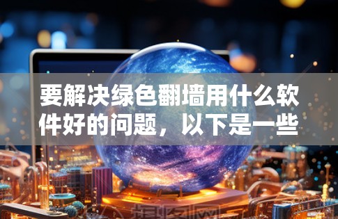 要解决绿色翻墙用什么软件好的问题,以下是一些推荐的翻墙解决方案,涵盖不同类型的翻墙需求和使用场景 要解决绿色翻墙用什么软件好的问题,以下是一些推荐的翻墙解决方案,涵盖不同类型的翻墙需求和使用场景