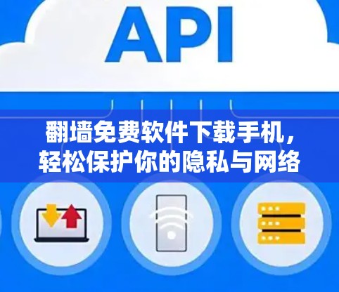 翻墙免费软件下载手机,轻松保护你的隐私与网络安全 翻墙免费软件下载手机,轻松保护你的隐私与网络安全