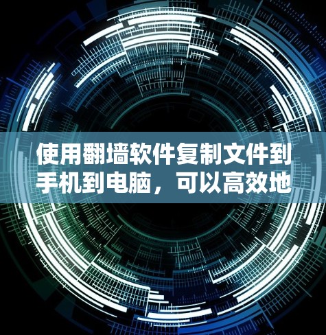 使用翻墙软件复制文件到手机到电脑，可以高效地管理和存储文件，同时满足不同设备的使用需求。以下是一步步的指南