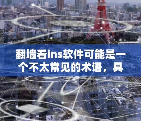 翻墙看ins软件可能是一个不太常见的术语，具体含义可能因上下文而异。以下是一些可能的解释