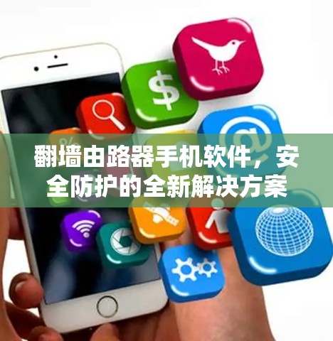 翻墙由路器手机软件,安全防护的全新解决方案 翻墙由路器手机软件,安全防护的全新解决方案