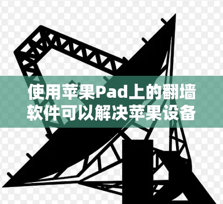 使用苹果Pad上的翻墙软件可以解决苹果设备上访问外部网站或应用时的安全问题,以下是详细的步骤指南 使用苹果Pad上的翻墙软件可以解决苹果设备上访问外部网站或应用时的安全问题,以下是详细的步骤指南