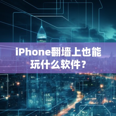iPhone翻墙上也能玩什么软件? iPhone翻墙上也能玩什么软件?
