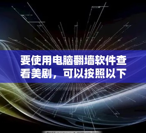 要使用电脑翻墙软件查看美剧,可以按照以下步骤操作 要使用电脑翻墙软件查看美剧,可以按照以下步骤操作