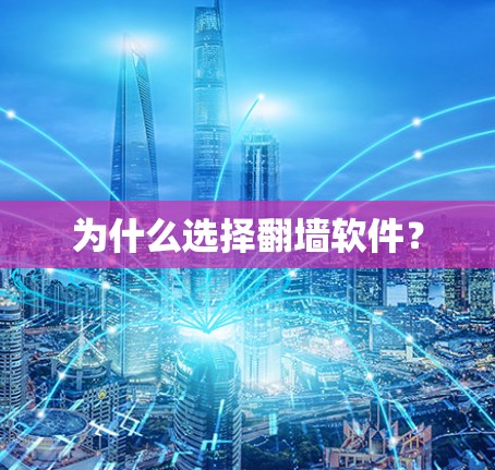 为什么选择翻墙软件? 为什么选择翻墙软件?