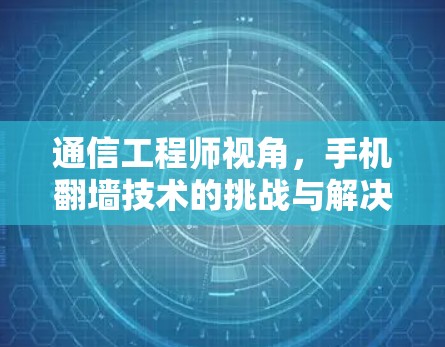 通信工程师视角,手机翻墙技术的挑战与解决方案 通信工程师视角,手机翻墙技术的挑战与解决方案