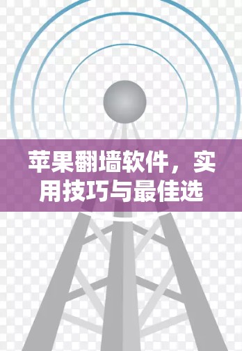 苹果翻墙软件,实用技巧与最佳选择 苹果翻墙软件,实用技巧与最佳选择