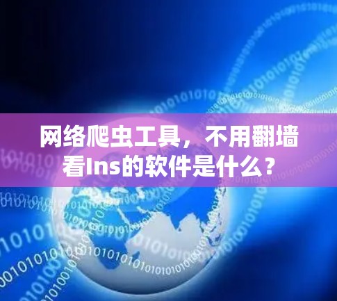网络爬虫工具,不用翻墙看Ins的软件是什么? 网络爬虫工具,不用翻墙看Ins的软件是什么?