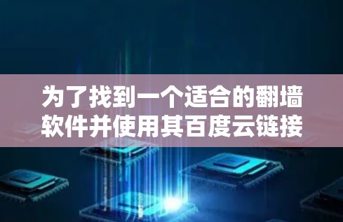 为了找到一个适合的翻墙软件并使用其百度云链接,可以按照以下步骤操作 为了找到一个适合的翻墙软件并使用其百度云链接,可以按照以下步骤操作