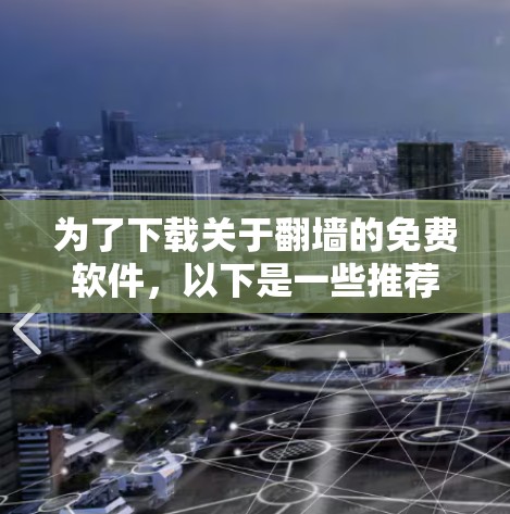 为了下载关于翻墙的免费软件，以下是一些推荐的选项，每个软件都有其特点