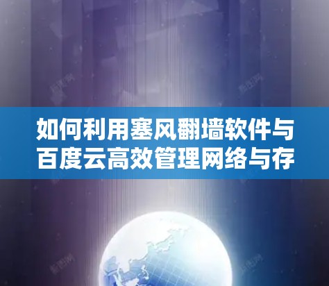 如何利用塞风翻墙软件与百度云高效管理网络与存储资源 如何利用塞风翻墙软件与百度云高效管理网络与存储资源