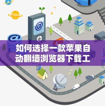 如何选择一款苹果自动翻墙浏览器下载工具? 如何选择一款苹果自动翻墙浏览器下载工具?