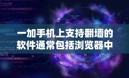 一加手机上支持翻墙的软件通常包括浏览器中的镜像工具和云镜服务。以下是几种常用的翻墙软件和方法