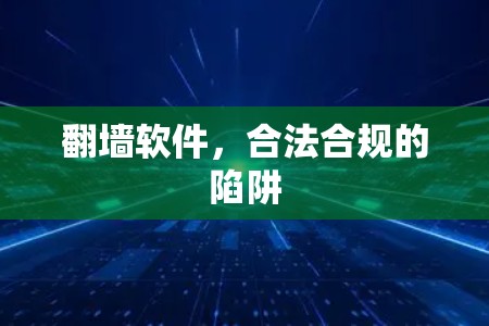翻墙软件,合法合规的陷阱 翻墙软件,合法合规的陷阱
