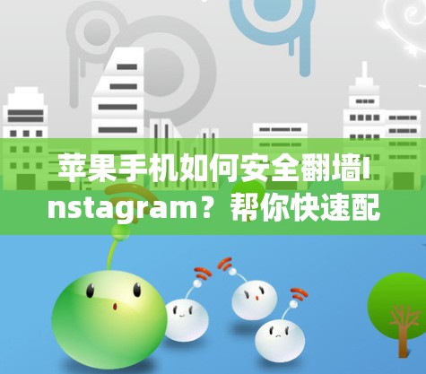 苹果手机如何安全翻墙Instagram？帮你快速配置设置