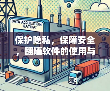 保护隐私,保障安全,翻墙软件的使用与意义 保护隐私,保障安全,翻墙软件的使用与意义