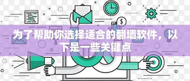 为了帮助你选择适合的翻墙软件,以下是一些关键点 为了帮助你选择适合的翻墙软件,以下是一些关键点