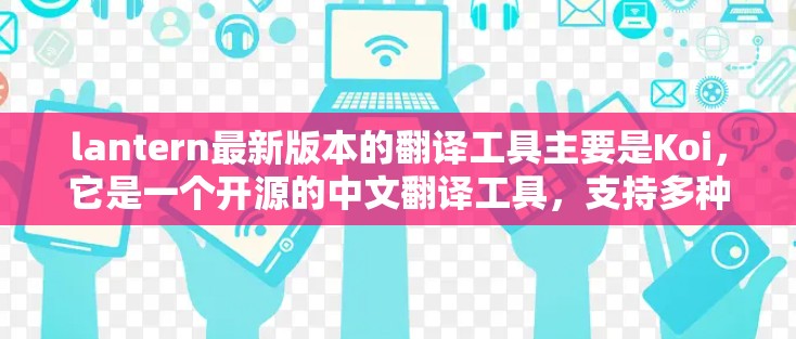 lantern最新版本的翻译工具主要是Koi,它是一个开源的中文翻译工具,支持多种语言,包括中文、英文、西班牙语等。Koi通过基于协议的翻译对技术实现,确保翻译过程的安全性和兼容性 lantern最新版本的翻译工具主要是Koi,它是一个开源的中文翻译工具,支持多种语言,包括中文、英文、西班牙语等。Koi通过基于协议的翻译对技术实现,确保翻译过程的安全性和兼容性