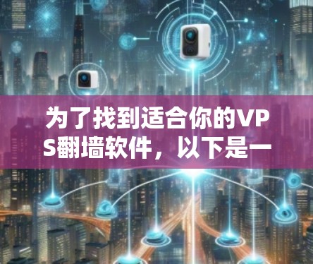 为了找到适合你的VPS翻墙软件,以下是一些推荐 为了找到适合你的VPS翻墙软件,以下是一些推荐