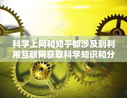 科学上网和知乎都涉及到利用互联网获取科学知识和分享信息。以下是对这两个概念的简要理解 科学上网和知乎都涉及到利用互联网获取科学知识和分享信息。以下是对这两个概念的简要理解