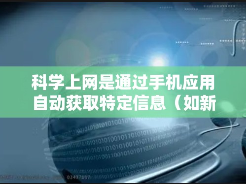 科学上网是通过手机应用自动获取特定信息(如新闻、天气、电子书)的功能。以下是一步步的指导,帮助您设置科学上网 科学上网是通过手机应用自动获取特定信息(如新闻、天气、电子书)的功能。以下是一步步的指导,帮助您设置科学上网