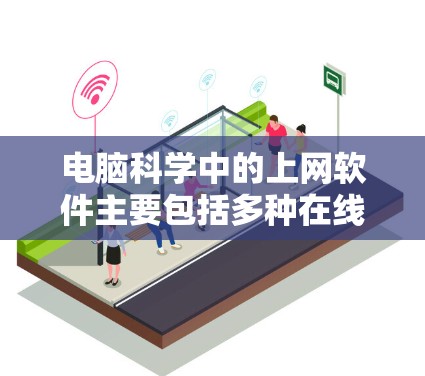 电脑科学中的上网软件主要包括多种在线工具,它们在不同场景下发挥着重要作用。以下是对这些软件的详细分析 电脑科学中的上网软件主要包括多种在线工具,它们在不同场景下发挥着重要作用。以下是对这些软件的详细分析
