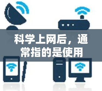 科学上网后,通常指的是使用科学计算器进行科学计算。科学计算器可以帮助我们进行复杂的数学运算、单位转换、函数计算等任务。如果你在使用科学计算器时遇到了问题,或者希望优化使用,以下是一些可能的建议和方法 科学上网后,通常指的是使用科学计算器进行科学计算。科学计算器可以帮助我们进行复杂的数学运算、单位转换、函数计算等任务。如果你在使用科学计算器时遇到了问题,或者希望优化使用,以下是一些可能的建议和方法