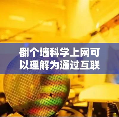 翻个墙科学上网可以理解为通过互联网或其他方式绕过物理墙或设备,访问外部信息或资源。这可能涉及到科学互联网的使用,即通过互联网获取科学知识、进行在线实验、数据分析等 翻个墙科学上网可以理解为通过互联网或其他方式绕过物理墙或设备,访问外部信息或资源。这可能涉及到科学互联网的使用,即通过互联网获取科学知识、进行在线实验、数据分析等
