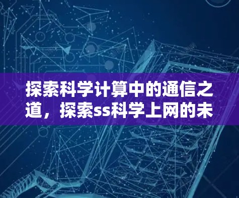 探索科学计算中的通信之道,探索ss科学上网的未来 探索科学计算中的通信之道,探索ss科学上网的未来